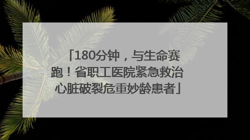 180分钟，与生命赛跑！省职工医院紧急救治心脏破裂危重妙龄患者