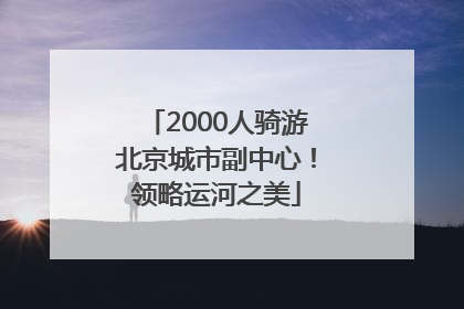 2000人骑游北京城市副中心！领略运河之美