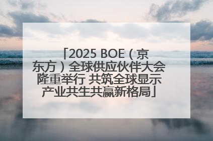 2025 BOE（京东方）全球供应伙伴大会隆重举行 共筑全球显示产业共生共赢新格局