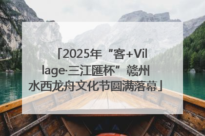 2025年“客+Village·三江匯杯”赣州水西龙舟文化节圆满落幕