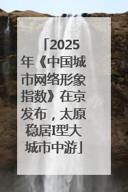 2025年《中国城市网络形象指数》在京发布，太原稳居I型大城市中游