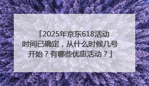 2025年京东618活动时间已确定，从什么时候几号开始？有哪些优惠活动？