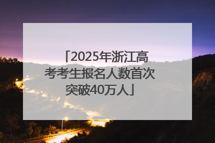2025年浙江高考考生报名人数首次突破40万人