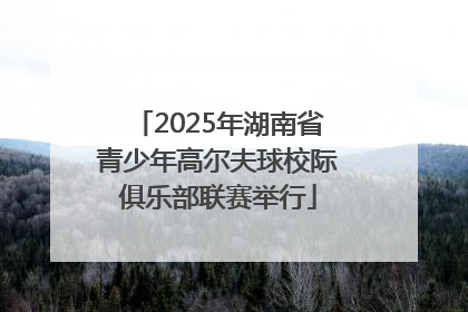 2025年湖南省青少年高尔夫球校际俱乐部联赛举行