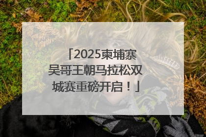 2025柬埔寨吴哥王朝马拉松双城赛重磅开启！