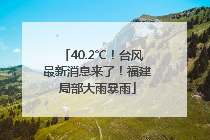 40.2℃！台风最新消息来了！福建局部大雨暴雨