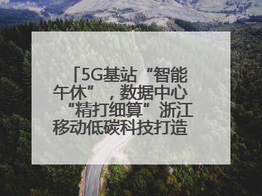5G基站“智能午休”，数据中心“精打细算”浙江移动低碳科技打造“绿色流量”