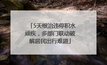 5天根治违停积水顽疾，多部门联动破解居民出行难题