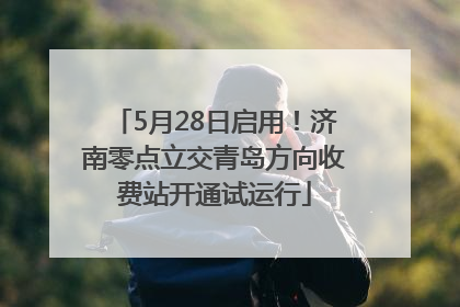 5月28日启用！济南零点立交青岛方向收费站开通试运行