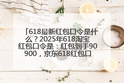 618最新红包口令是什么？2025年618淘宝红包口令是：红包到手90900，京东618红包口令是：红包到手798