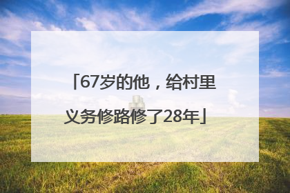 67岁的他，给村里义务修路修了28年
