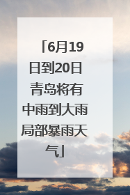 6月19日到20日 青岛将有中雨到大雨局部暴雨天气