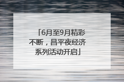 6月至9月精彩不断，昌平夜经济系列活动开启