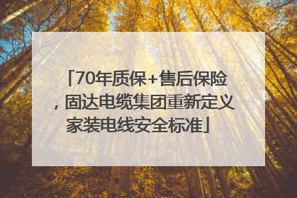 70年质保+售后保险，固达电缆集团重新定义家装电线安全标准