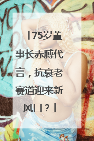 75岁董事长赤膊代言，抗衰老赛道迎来新风口？