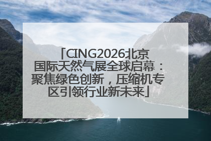 CING2026北京国际天然气展全球启幕：聚焦绿色创新，压缩机专区引领行业新未来