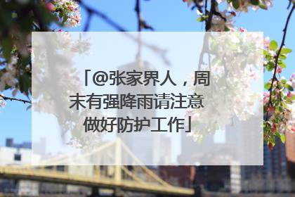 @张家界人，周末有强降雨请注意做好防护工作