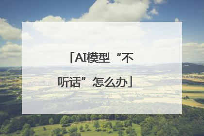 AI模型“不听话”怎么办