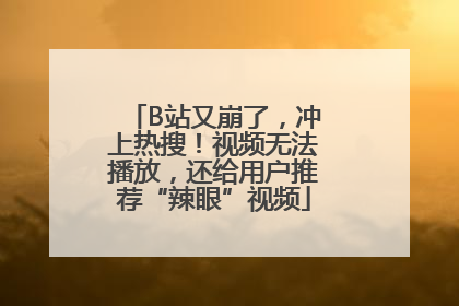 B站又崩了，冲上热搜！视频无法播放，还给用户推荐“辣眼”视频