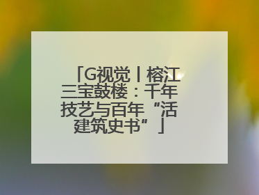 G视觉丨榕江三宝鼓楼：千年技艺与百年“活建筑史书”