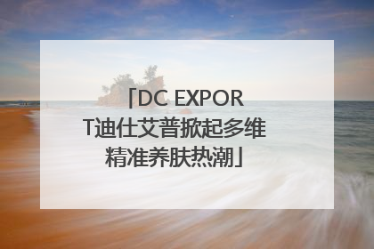 DC EXPORT迪仕艾普掀起多维精准养肤热潮