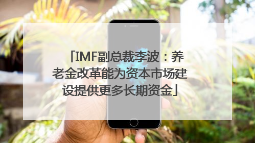 IMF副总裁李波：养老金改革能为资本市场建设提供更多长期资金