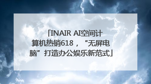 INAIR AI空间计算机热销618，“无屏电脑”打造办公娱乐新范式