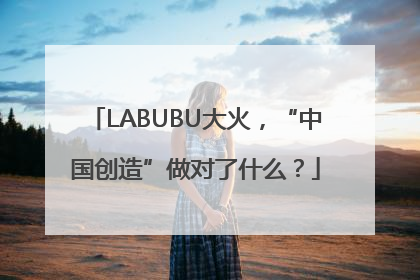 LABUBU大火，“中国创造”做对了什么？