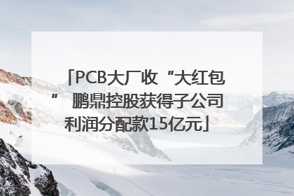 PCB大厂收“大红包” 鹏鼎控股获得子公司利润分配款15亿元