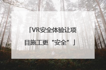 VR安全体验让项目施工更“安全”